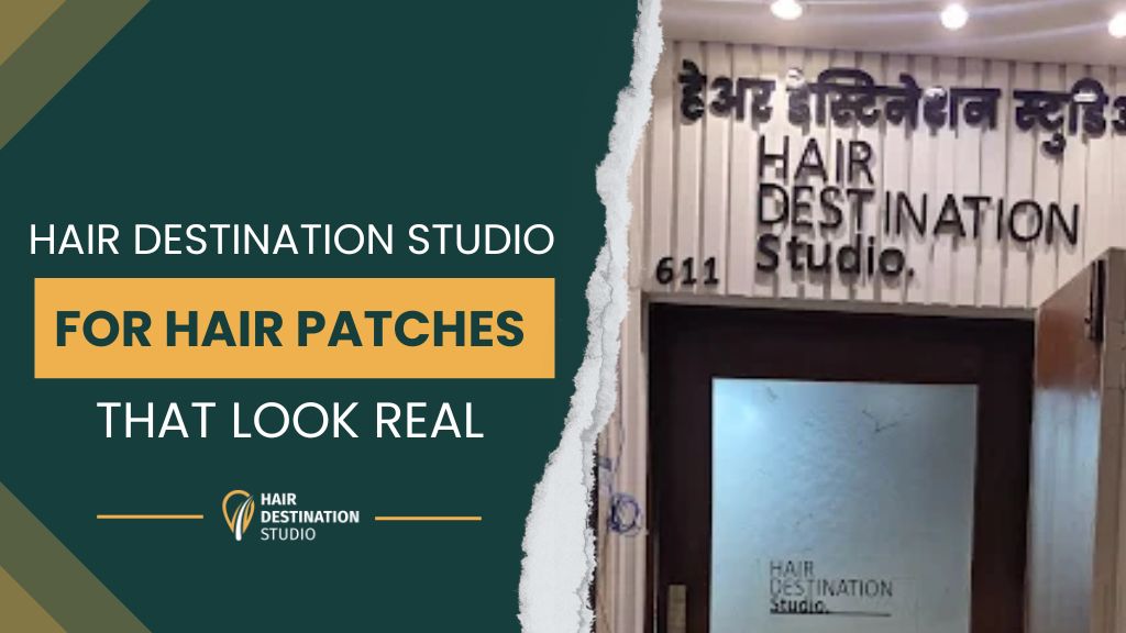 Why Men Across Mumbai Are Choosing Hair Destination Studio for Hair Patches That Look Real